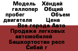  › Модель ­ Хёндай галлопер › Общий пробег ­ 152 000 › Объем двигателя ­ 2 › Цена ­ 185 000 - Все города Авто » Продажа легковых автомобилей   . Башкортостан респ.,Сибай г.